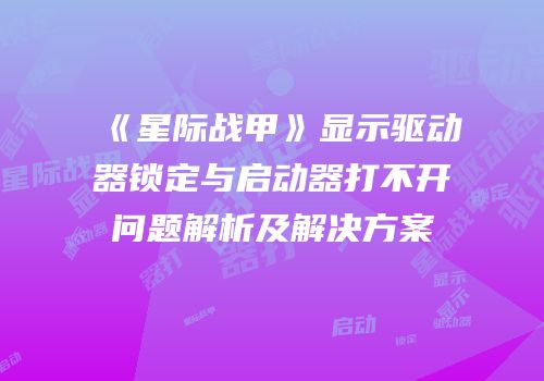《星际战甲》显示驱动器锁定与启动器打不开问题解析及解决方案