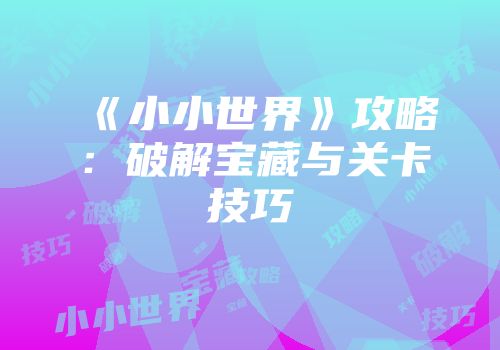 《小小世界》攻略：破解宝藏与关卡技巧