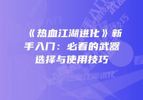 《热血江湖进化》新手入门:必看的武器选择与使用技巧