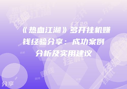 《热血江湖》多开挂机赚钱经验分享：成功案例分析及实用建议