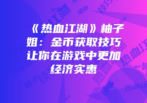 《热血江湖》柚子姐：金币获取技巧让你在游戏中更加经济实惠
