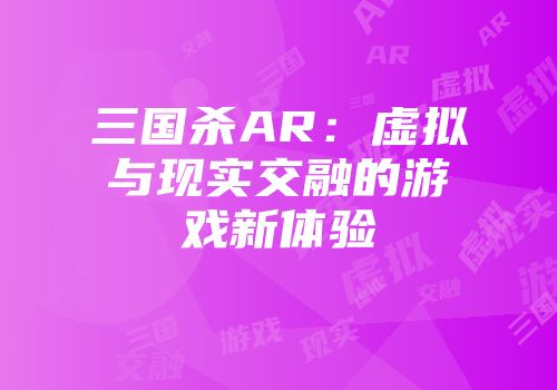 三国杀AR：虚拟与现实交融的游戏新体验