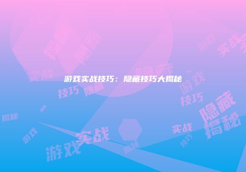 游戏实战技巧：隐藏技巧大揭秘