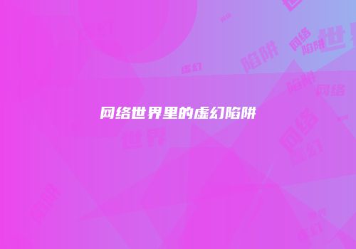 网络世界里的虚幻陷阱
