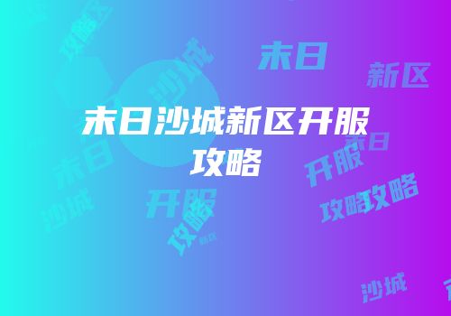 末日沙城新区开服攻略