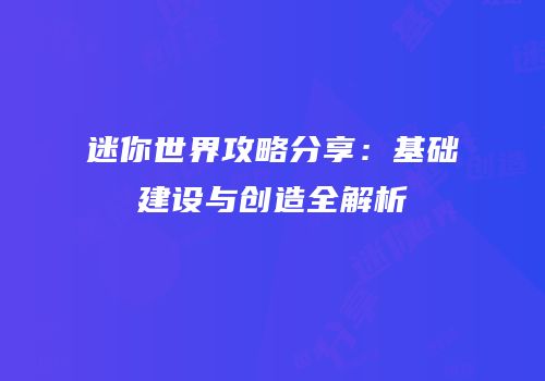 迷你世界攻略分享：基础建设与创造全解析
