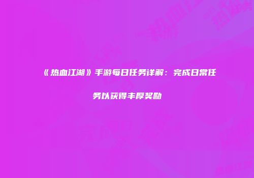 《热血江湖》手游每日任务详解：完成日常任务以获得丰厚奖励