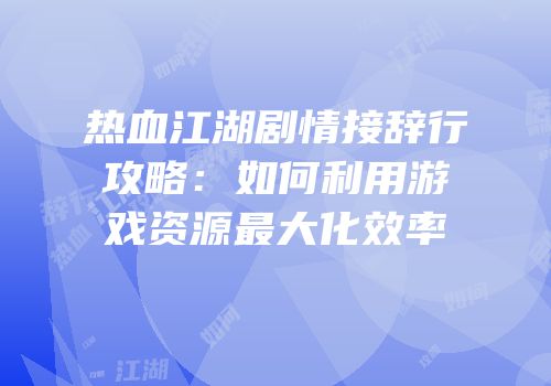 热血江湖剧情接辞行攻略：如何利用游戏资源最大化效率