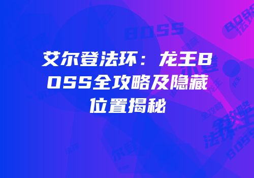 艾尔登法环：龙王BOSS全攻略及隐藏位置揭秘