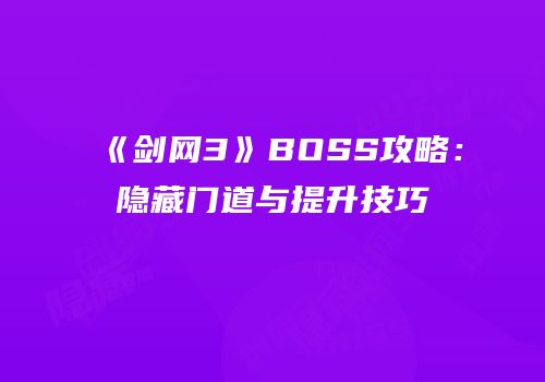 《剑网3》BOSS攻略：隐藏门道与提升技巧