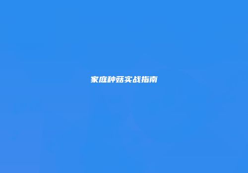 家庭种菇实战指南