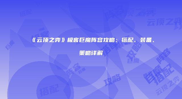 《云顶之弈》极客巨魔阵容攻略：搭配、装备、策略详解