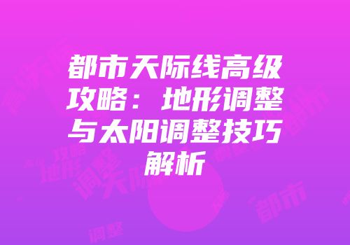 都市天际线高级攻略：地形调整与太阳调整技巧解析