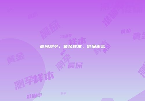 晨尿测孕：黄金样本，准确率高