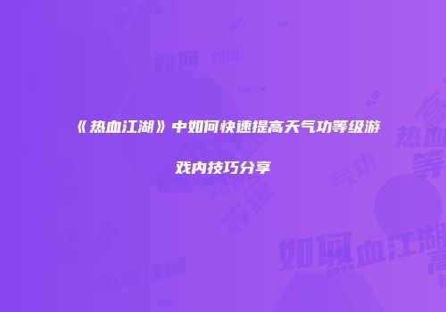 《热血江湖》中如何快速提高天气功等级游戏内技巧分享