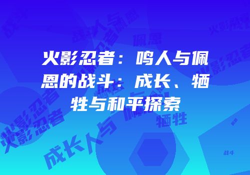 火影忍者：鸣人与佩恩的战斗：成长、牺牲与和平探索