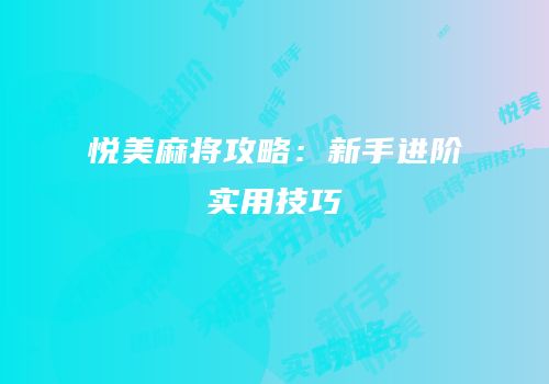 悦美麻将攻略：新手进阶实用技巧
