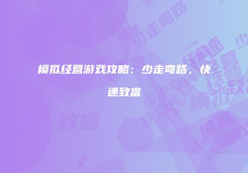 模拟经营游戏攻略：少走弯路，快速致富
