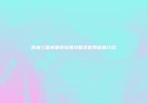 百度三国杀壁纸设置攻略及官网信息介绍