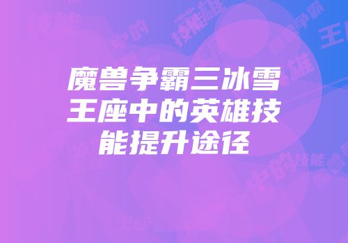 魔兽争霸三冰雪王座中的英雄技能提升途径