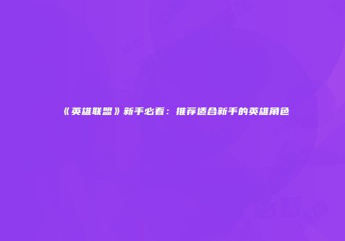 《英雄联盟》新手必看：推荐适合新手的英雄角色