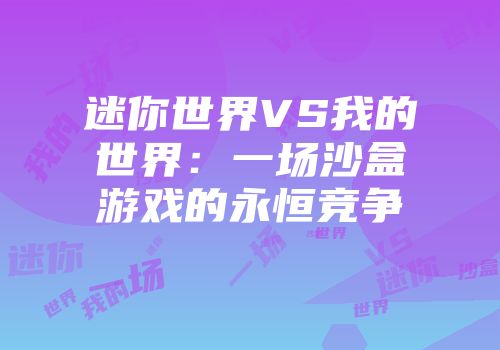 迷你世界VS我的世界：一场沙盒游戏的永恒竞争