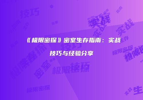 《极限密探》密室生存指南：实战技巧与经验分享