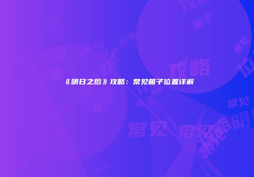 《明日之后》攻略：常见箱子位置详解