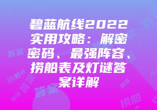 碧蓝航线2022实用攻略：解密密码、最强阵容、捞船表及灯谜答案详解