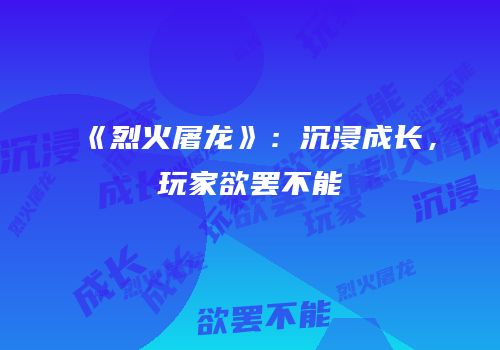 《烈火屠龙》：沉浸成长，玩家欲罢不能