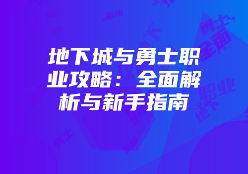 地下城与勇士职业攻略：全面解析与新手指南