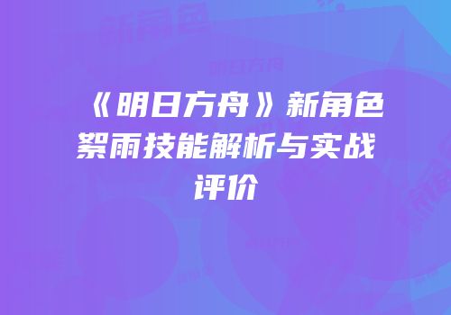 《明日方舟》新角色絮雨技能解析与实战评价