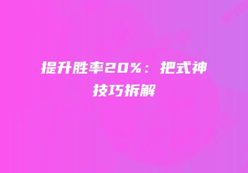 提升胜率20%：把式神技巧拆解