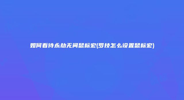 如何看待永劫无间鼠标宏(罗技怎么设置鼠标宏)