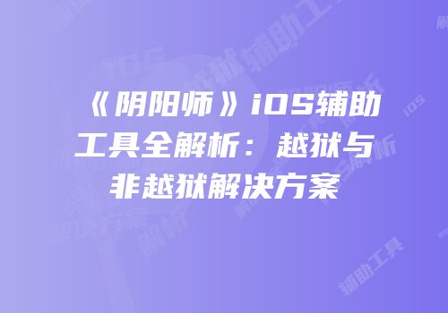 《阴阳师》iOS辅助工具全解析：越狱与非越狱解决方案