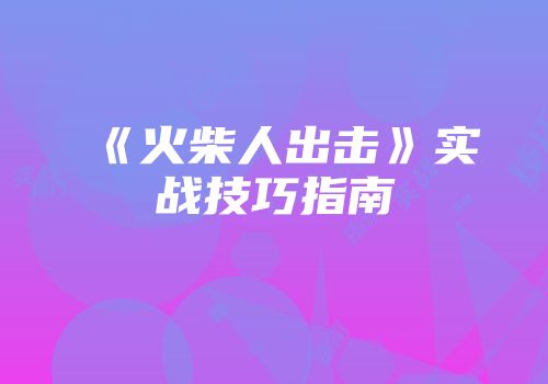 《火柴人出击》实战技巧指南