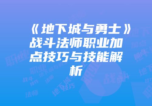 《地下城与勇士》战斗法师职业加点技巧与技能解析