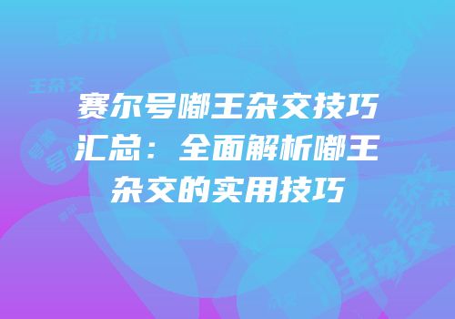 赛尔号嘟王杂交技巧汇总:全面解析嘟王杂交的实用技巧