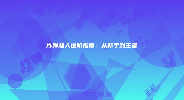 炸弹超人进阶指南：从新手到王者