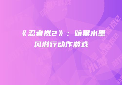 《忍者岚2》：暗黑水墨风潜行动作游戏