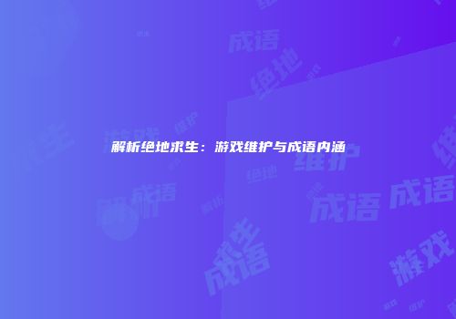 解析绝地求生：游戏维护与成语内涵