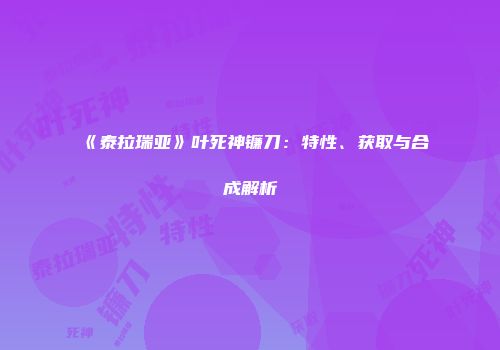 《泰拉瑞亚》叶死神镰刀：特性、获取与合成解析