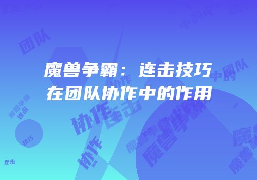 魔兽争霸：连击技巧在团队协作中的作用