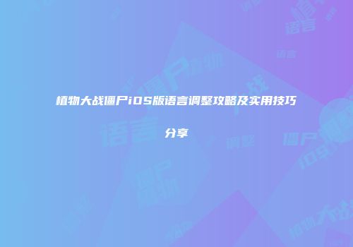 植物大战僵尸iOS版语言调整攻略及实用技巧分享