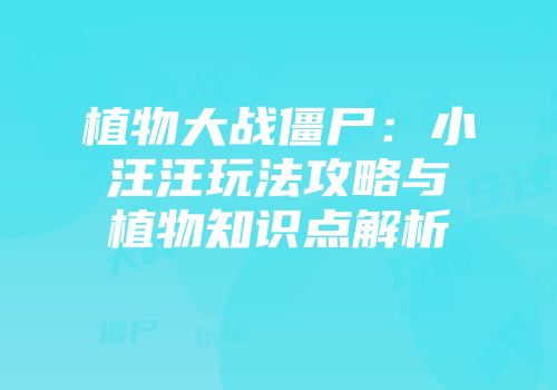 植物大战僵尸：小汪汪玩法攻略与植物知识点解析