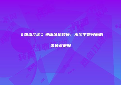 《热血江湖》界面风格转换：不同主题界面的切换与定制