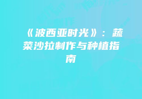 《波西亚时光》：蔬菜沙拉制作与种植指南