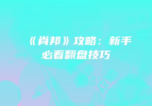 《肖邦》攻略：新手必看翻盘技巧