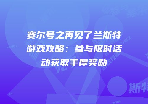 赛尔号之再见了兰斯特游戏攻略：参与限时活动获取丰厚奖励