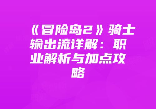 《冒险岛2》骑士输出流详解：职业解析与加点攻略